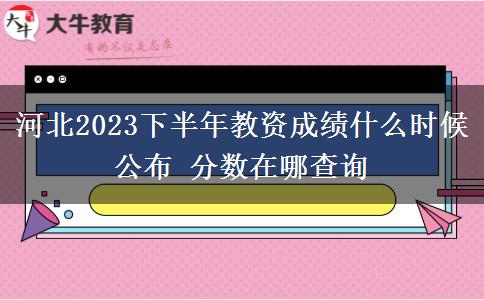 河北2023下半年教资成绩什么时候公布 分数在哪查询