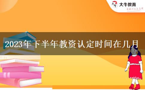 2023年下半年教资认定时间在几月