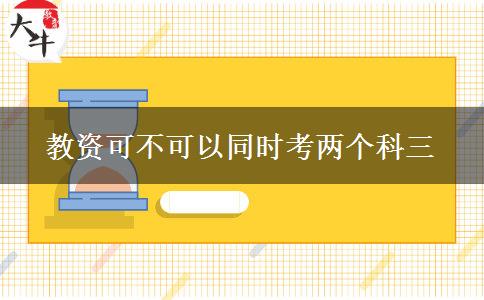 教资可不可以同时考两个科三