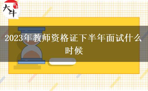 2023年教师资格证下半年面试什么时候