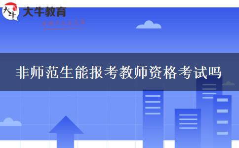 非师范生能报考教师资格考试吗