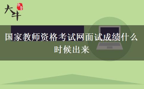 国家教师资格考试网面试成绩什么时候出来