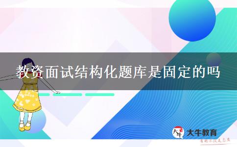 教资面试结构化题库是固定的吗