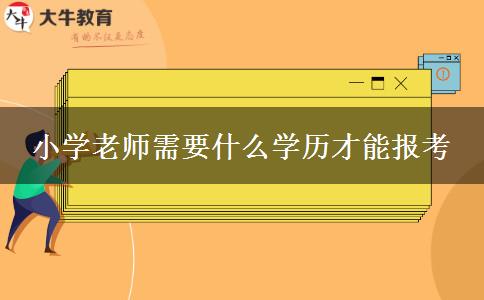 小学老师需要什么学历才能报考