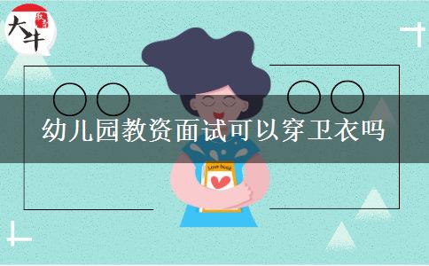 幼儿园教资面试可以穿卫衣吗