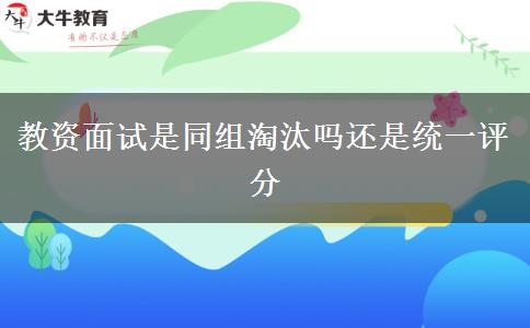 教资面试是同组淘汰吗还是统一评分