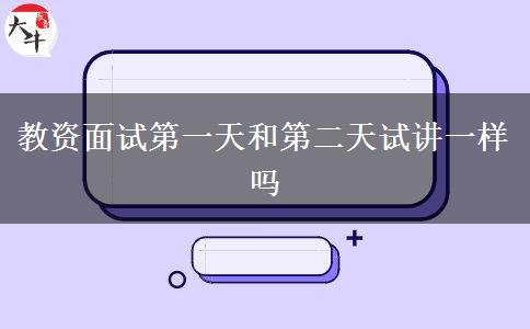 教资面试第一天和第二天试讲一样吗