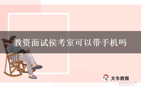 教资面试侯考室可以带手机吗