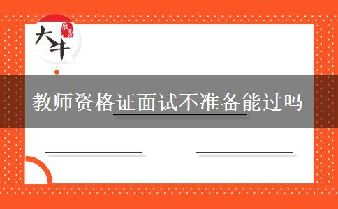 教师资格证面试不准备能过吗