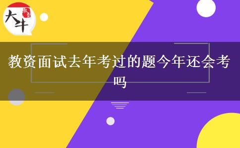 教资面试去年考过的题今年还会考吗