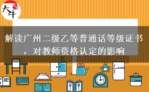 解读广州二级乙等普通话等级证书，对教师资格认定的影响