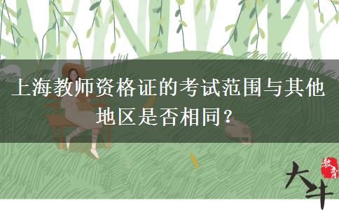 上海教师资格证的考试范围与其他地区是否相同？