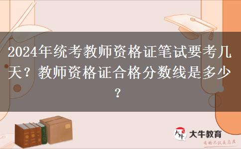 2024年统考教师资格证笔试要考几天？教师资格证合格分数线是多少？