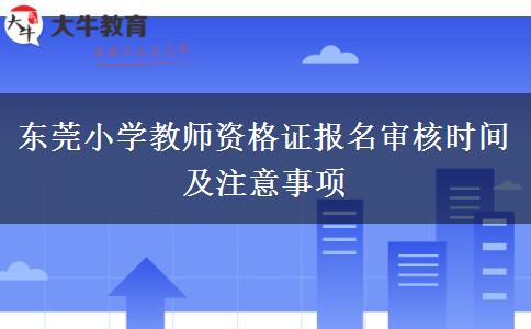 东莞小学教师资格证报名审核时间及注意事项