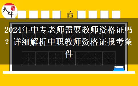 2024年中专老师需要教师资格证吗？详细解析中职教师资格证报考条件