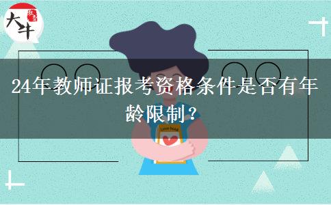 24年教师证报考资格条件是否有年龄限制？