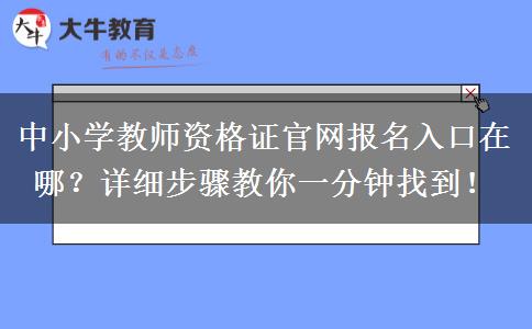 中小学教师资格证官网报名入口在哪？详细步骤教你一分钟找到！