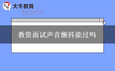 教资面试声音颤抖能过吗