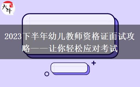 2023下半年幼儿教师资格证面试攻略——让你轻松应对考试