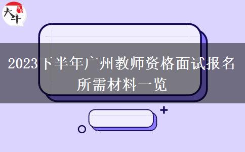 2023下半年广州教师资格面试报名所需材料一览