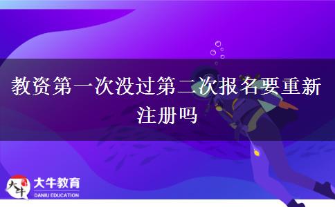 教资第一次没过第二次报名要重新注册吗