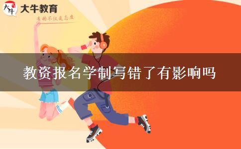 教资报名学制写错了有影响吗