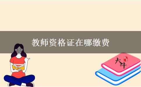 教师资格证在哪缴费