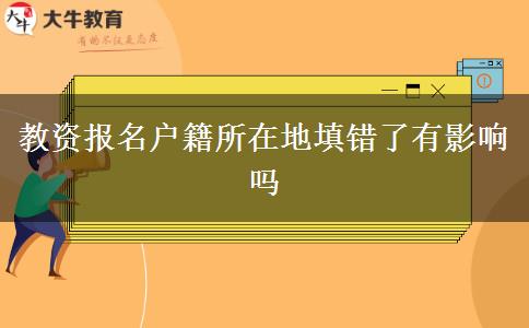 教资报名户籍所在地填错了有影响吗