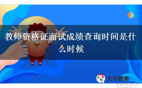 教师资格证面试成绩查询时间是什么时候