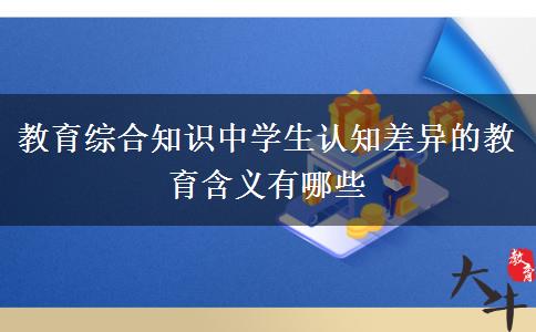 教育综合知识中学生认知差异的教育含义有哪些