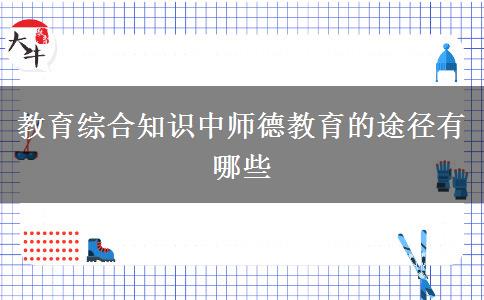 教育综合知识中师德教育的途径有哪些