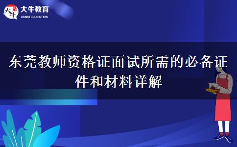 东莞教师资格证面试所需的必备证件和材料详解