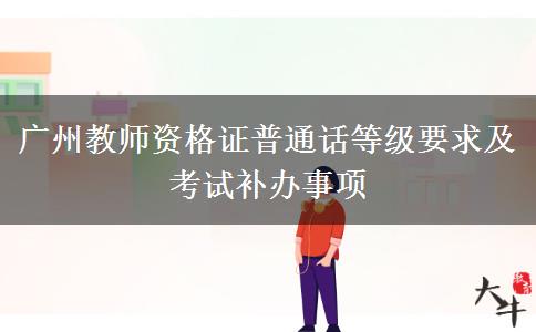 广州教师资格证普通话等级要求及考试补办事项