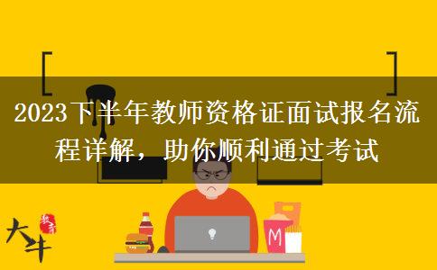 2023下半年教师资格证面试报名流程详解，助你顺利通过考试