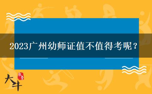 2023广州幼师证值不值得考呢？