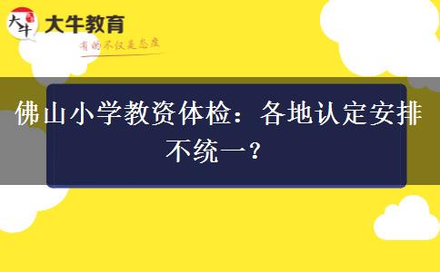 佛山小学教资体检：各地认定安排不统一？