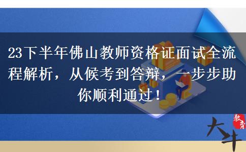 23下半年佛山教师资格证面试全流程解析，从候考到答辩，一步步助你顺利通过！