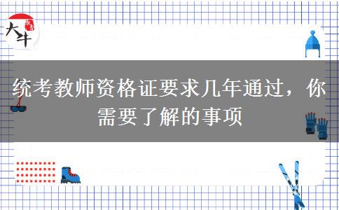 统考教师资格证要求几年通过，你需要了解的事项