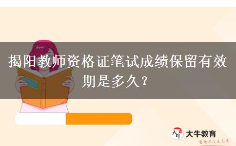 揭阳教师资格证笔试成绩保留有效期是多久？