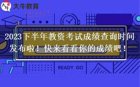 2023下半年教资考试成绩查询时间发布啦！快来看看你的成绩吧！