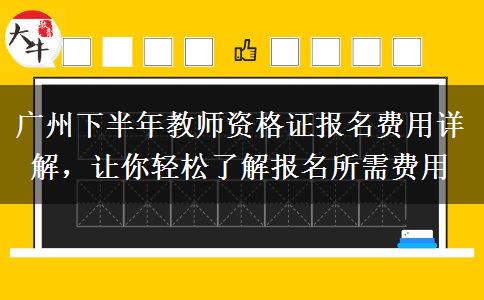 广州下半年教师资格证报名费用详解，让你轻松了解报名所需费用