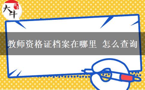 教师资格证档案在哪里 怎么查询