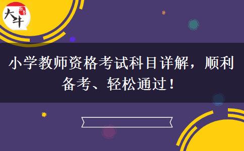 小学教师资格考试科目详解，顺利备考、轻松通过！