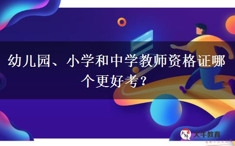 幼儿园、小学和中学教师资格证哪个更好考？