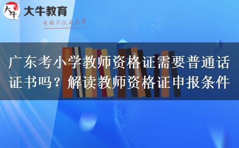 广东考小学教师资格证需要普通话证书吗？解读教师资格证申报条件