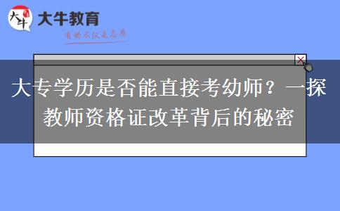 大专学历是否能直接考幼师？一探教师资格证改革背后的秘密