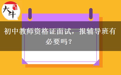 初中教师资格证面试，报辅导班有必要吗？