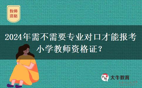 2024年需不需要专业对口才能报考小学教师资格证？