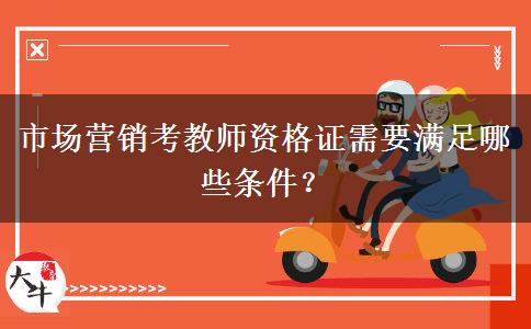 市场营销考教师资格证需要满足哪些条件？