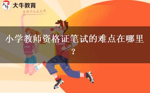 小学教师资格证笔试的难点在哪里？